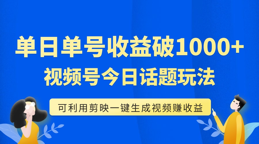 （7680期）单号单日收益1000+，视频号今日话题玩法，可利用剪映一键生成视频-云网创