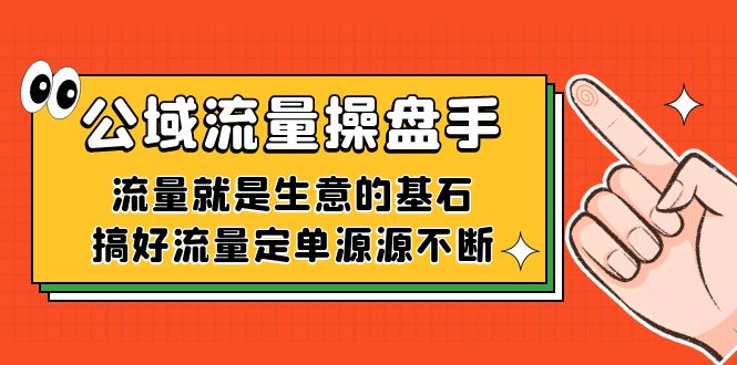 公域流量-操盘手，流量就是生意的基石，搞好流量定单源源不断-创云分享创云网创