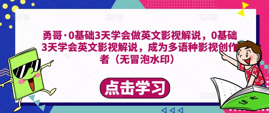 勇哥·0基础3天学会做英文影视解说，0基础3天学会英文影视解说，成为多语种影视创作者清迈曼芭椰创赚-副业项目创业网清迈曼芭椰