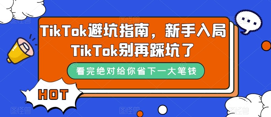 TikTok·避坑指南，新手入局Tk别再踩坑了（10节课）清迈曼芭椰创赚-副业项目创业网清迈曼芭椰