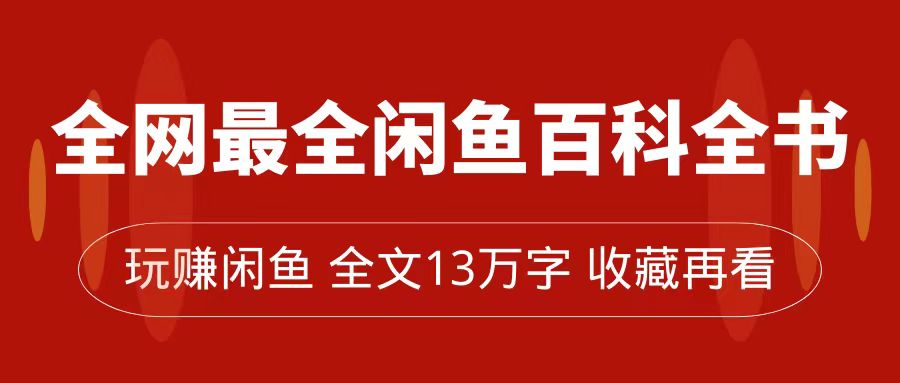 全网最全闲鱼百科全书，全文13万字左右，带你玩赚闲鱼卖货，从0到月入过万-北少网创