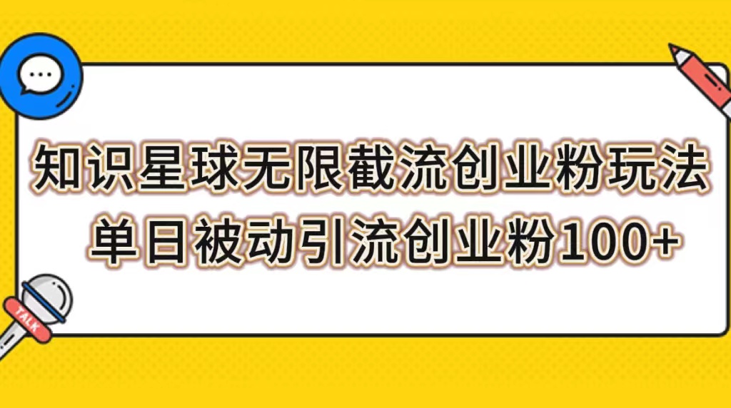 （7691期）知识星球无限截流创业粉玩法，单日被动引流创业粉100+-副创网