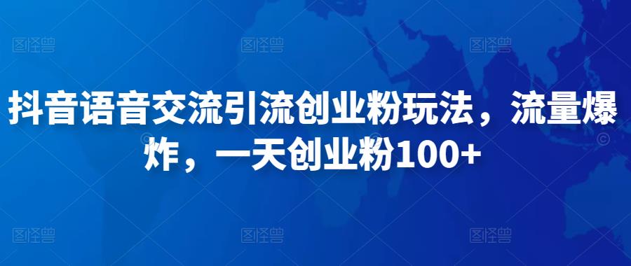 抖音语音交流引流创业粉玩法，流量爆炸，一天创业粉100+-休闲网赚three