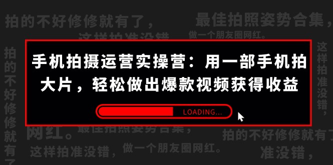 手机拍摄-运营实操营：用一部手机拍大片，轻松做出爆款视频获得收益 (38节)-星云网创