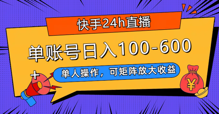 （7709期）快手24h直播，单人操作，可矩阵放大收益，单账号日入100-600+ - 当动网创