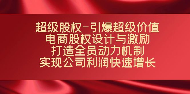 超级股权-引爆超级价值：电商股权设计与激励：打造全员动力机制 实现快速增长-枫客网创