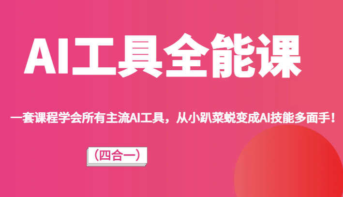 AI工具全能课（四合一）一套课程学会所有主流AI工具，从小趴菜蜕变成AI技能多面手！-副创网