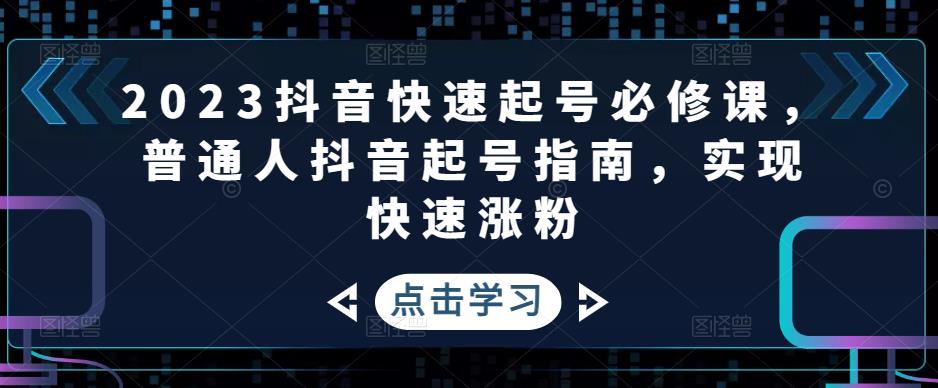 2023抖音快速起号必修课，普通人抖音起号指南，实现快速涨粉 - 当动网创