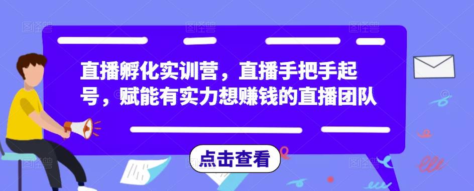 直播孵化实训营，直播手把手起号，赋能有实力想赚钱的直播团队-优优云网创