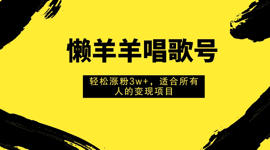 （7721期）懒羊羊唱歌号，轻松涨粉3w+，适合所有人的变现项目！-大海创业网