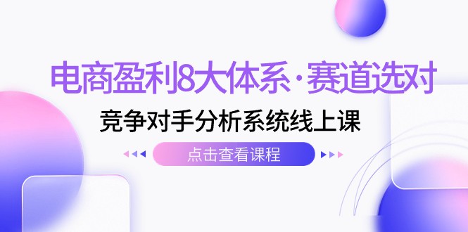 电商盈利8大体系·赛道选对，竞争对手分析系统线上课（12节）-枫客网创