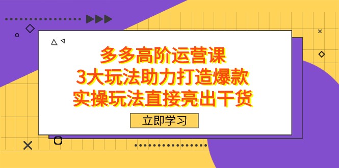 拼多多高阶·运营课，3大玩法助力打造爆款，实操玩法直接亮出干货 - 当动网创