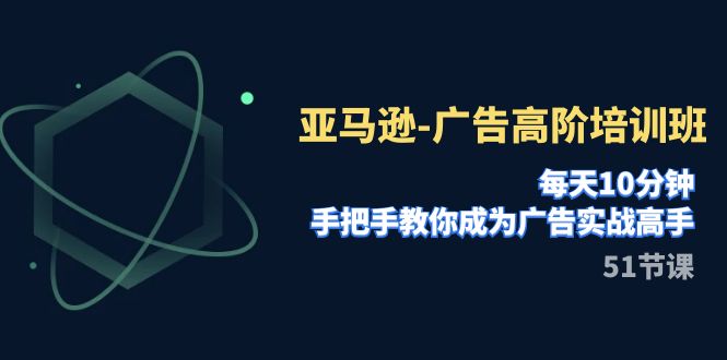 （7739期）亚马逊-广告高阶培训班，每天10分钟，手把手教你成为广告实战高手（51节）-副创网