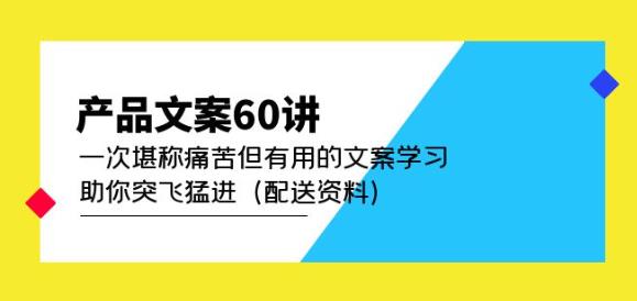 产品文案60讲：一次堪称痛苦但有用的文案学习助你突飞猛进（配送资料）-随风网创