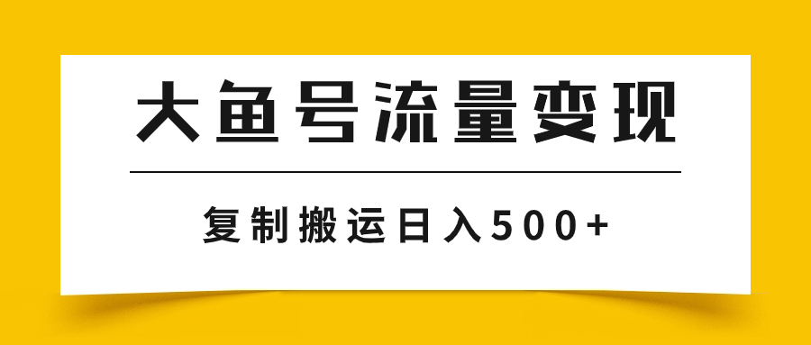 （7747期）大鱼号流量变现玩法，播放量越高收益越高，无脑搬运复制日入500+-深鱼云创