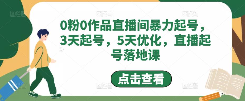 0粉0作品直播间暴力起号，3天起号，5天优化，直播起号落地课-创享网