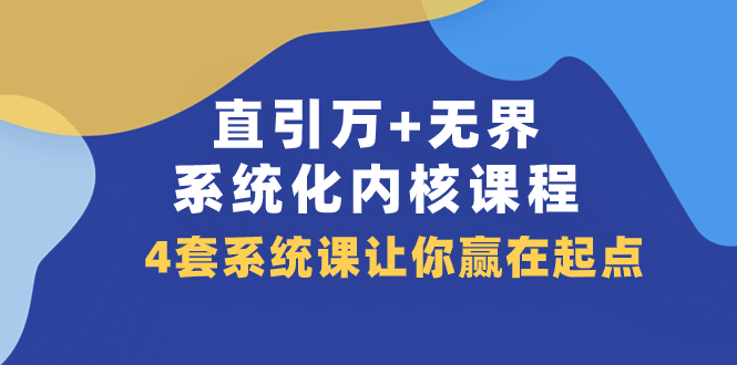 （7754期）直引 万+无界·系统化内核课程，4套系统课让你赢在起点（60节课）-深鱼云创