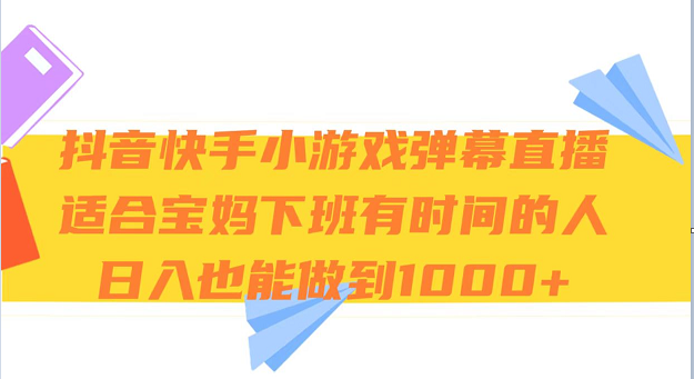 抖音快手小游戏弹幕直播 适合宝妈和下班有时间的人 日入1000+-花生资源网