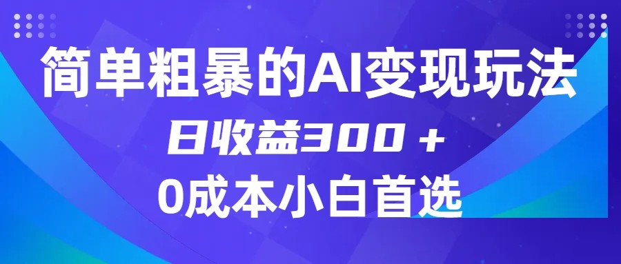 简单粗暴的AI变现玩法，日收益300＋，0门槛0成本，适合小白的副业项目-副创网