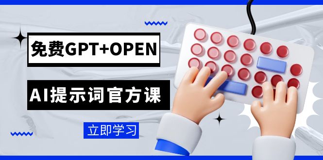 免费GPT+OPEN AI提示词官方课：专为开发者设立的chatGPT提示词工程课程-大海创业网