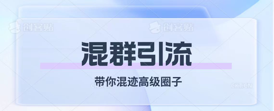 （7773期）经久不衰的混群引流【带你混迹高级圈子】清迈曼芭椰创赚-副业项目创业网清迈曼芭椰