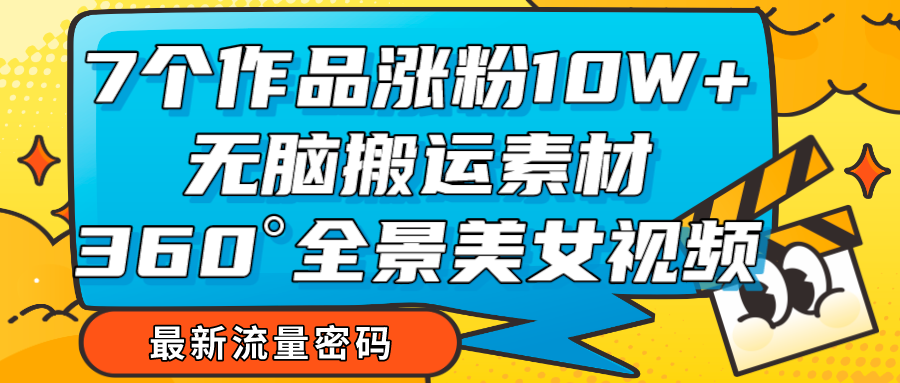 7个作品涨粉10W+，无脑搬运素材，全景美女视频爆款-休闲网赚three