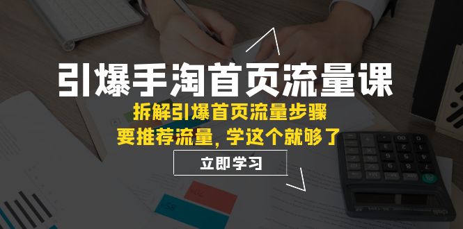 引爆-手淘首页流量课：拆解引爆首页流量步骤，要推荐流量，学这个就够了-休闲网赚three