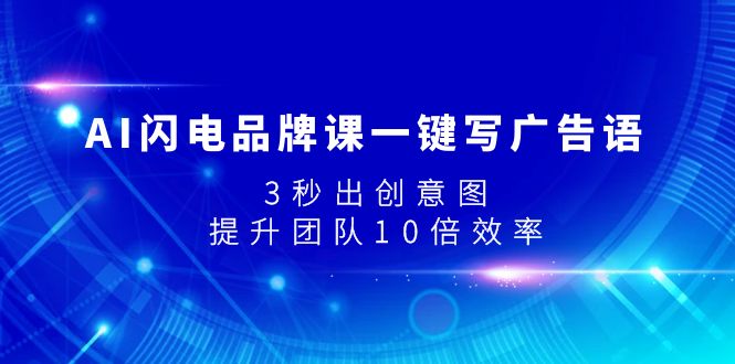 （7783期）AI闪电品牌课一键写广告语，3秒出创意图，提升团队10倍效率-创享网