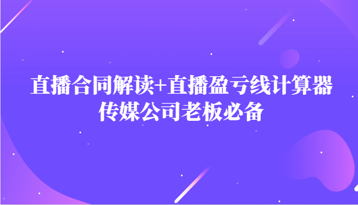 主播直播合同解读防踩坑+直播盈亏线计算器，传媒公司老板必备-副创网