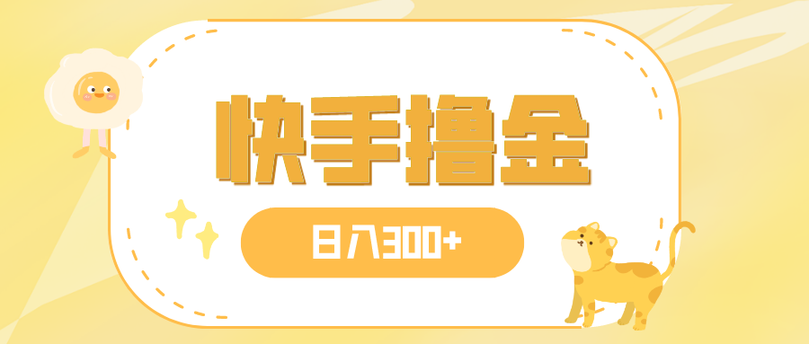 （7785期）日入300+，快手撸金项目，可矩阵-小禾网创