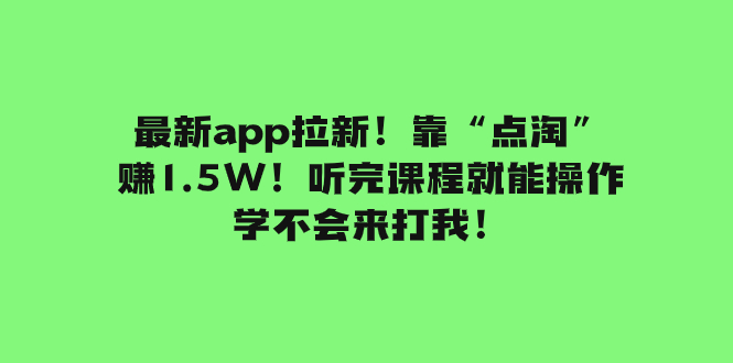 （7787期）最新app拉新！靠“点淘”赚1.5W！听完课程就能操作！学不会来打我！ - 当动网创