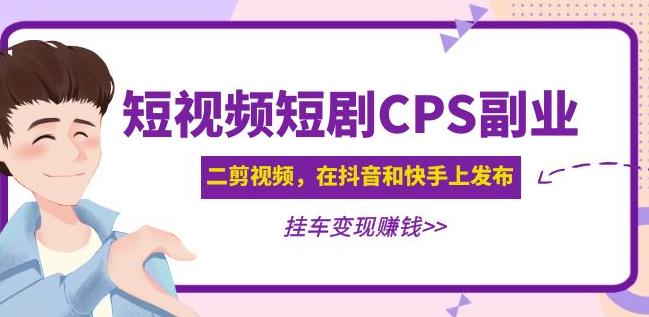 黄岛主·短视频短剧CPS副业项目：二剪视频在抖音和快手上发布，挂车变现-休闲网赚three