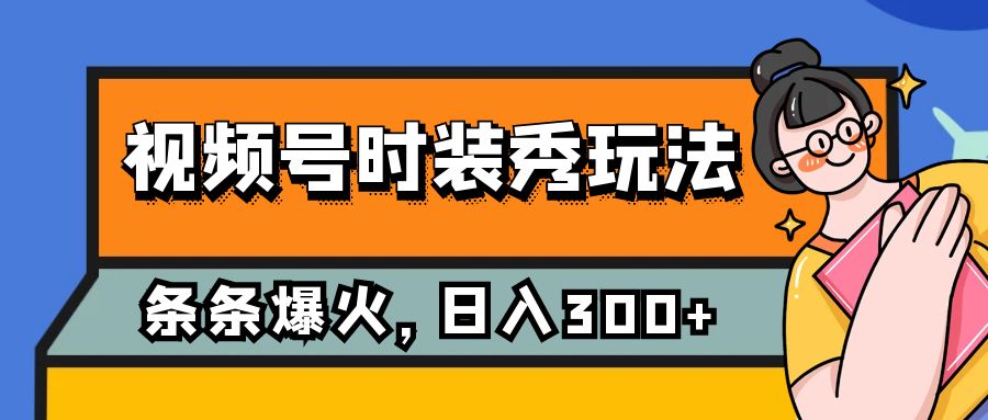 视频号时装秀玩法，条条流量2W+，保姆级教学，每天5分钟收入300+-创享网