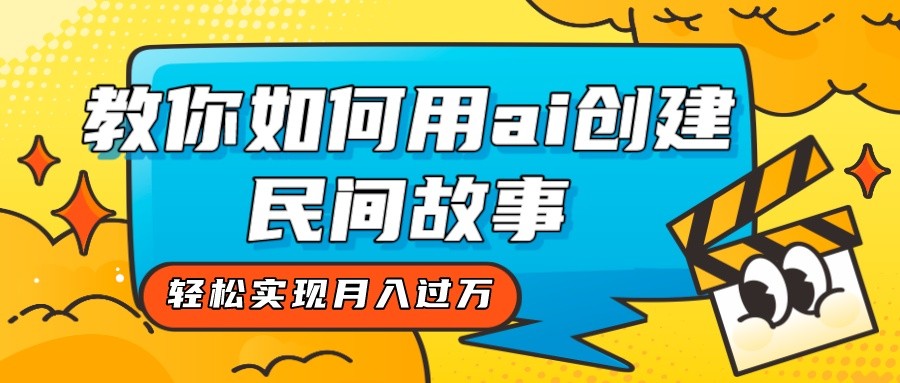 全新思路，教你如何用ai创建民间故事，轻松实现月入过万！-休闲网赚three