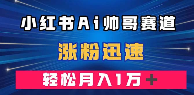 （7800期）小红书AI帅哥赛道 ，涨粉迅速，轻松月入万元（附软件）-花生资源网