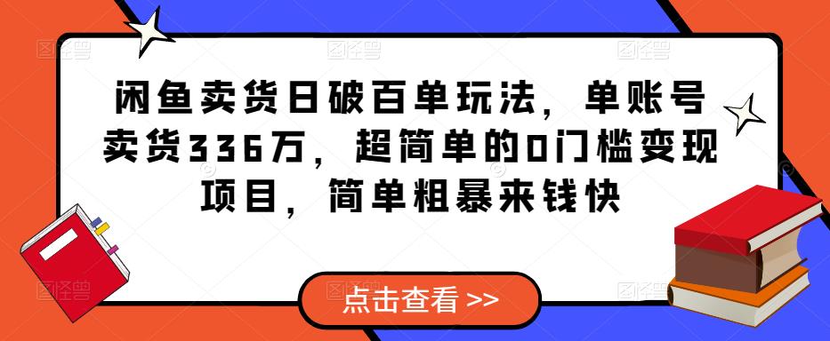 闲鱼卖货日破百单玩法，单账号卖货336万，超简单的0门槛变现项目，简单粗暴来钱快-休闲网赚three