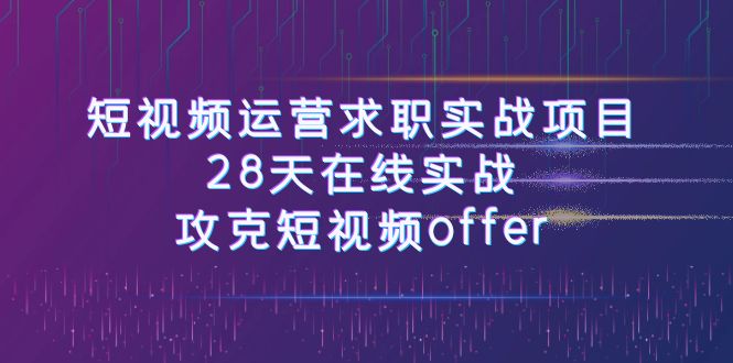 短视频运-营求职实战项目，28天在线实战，攻克短视频offer（46节课） - 当动网创