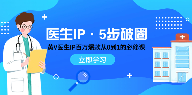 （7836期）医生IP·5步破圈：黄V医生IP百万爆款从0到1的必修课 学习内容运营的底层…-八一网创分享