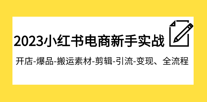 2023小红书电商新手实战课程，开店-爆品-搬运素材-剪辑-引流-变现、全流程-八一网创分享