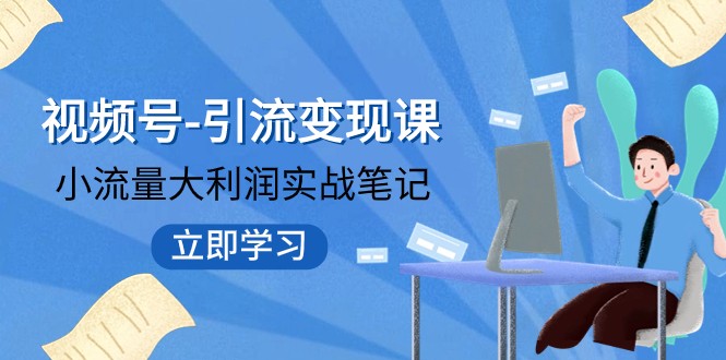 视频号-引流变现课：小流量大利润实战笔记 冲破传统思维 重塑品牌格局清迈曼芭椰创赚-副业项目创业网清迈曼芭椰