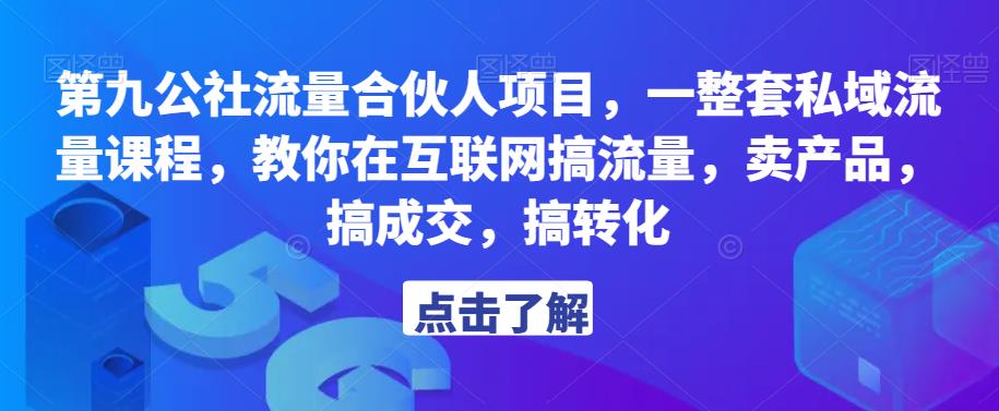 第九公社流量合伙人项目，一整套私域流量课程，教你在互联网搞流量，卖产品，搞成交，搞转化-枫客网创