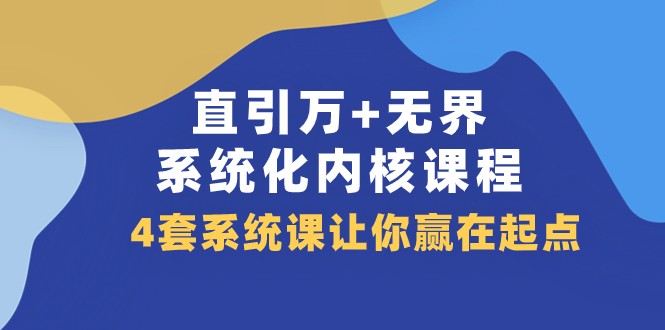 直引万+无界·系统化内核课程，4套系统课让你赢在起点（60节课）清迈曼芭椰创赚-副业项目创业网清迈曼芭椰