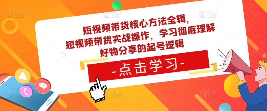 短视频带货核心方法全辑，​短视频带货实战操作，学习彻底理解好物分享的起号逻辑-有道网创