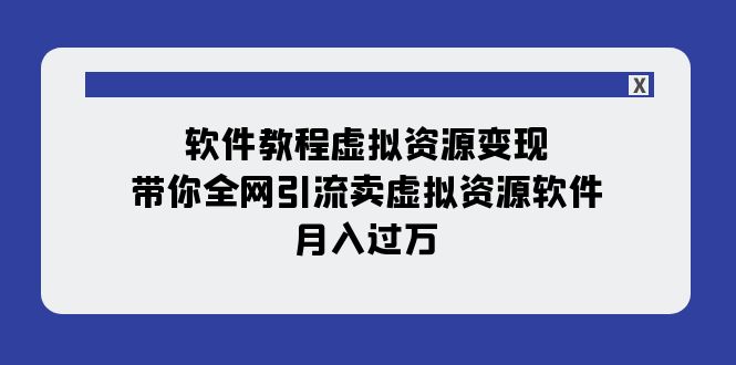 软件教程虚拟资源变现：带你全网引流卖虚拟资源软件，月入过万（11节课）-有道网创