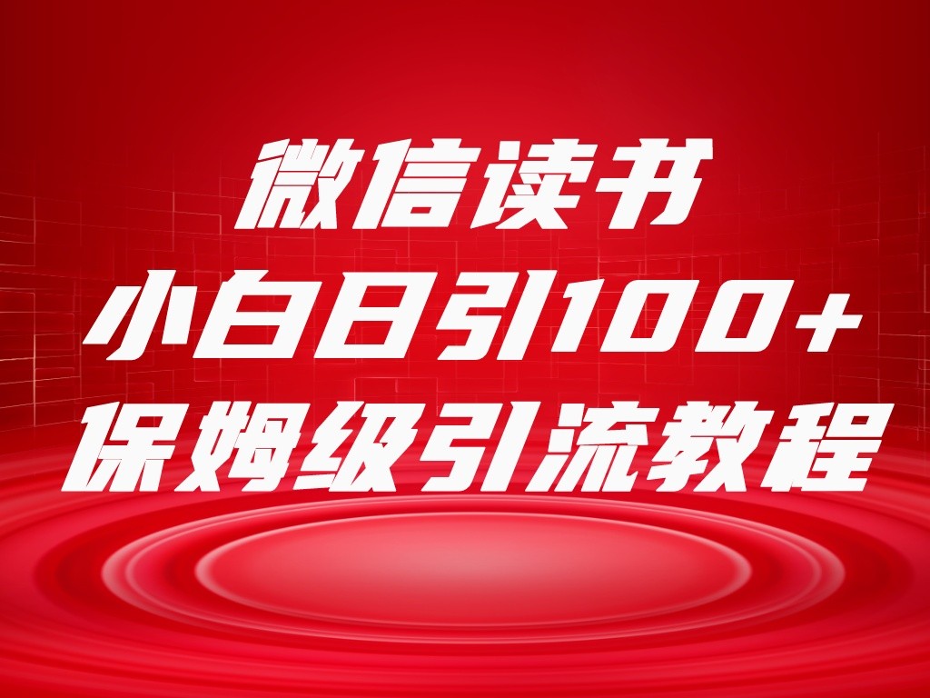 微信读书引流十大方法，小白日引100+流量，喂饭级引流全套sop流程-我要项目网