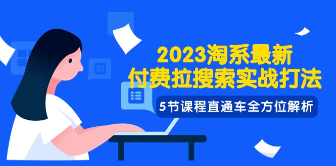 2023淘系·最新付费拉搜索实战打法，5节课程直通车全方位解析-创享网