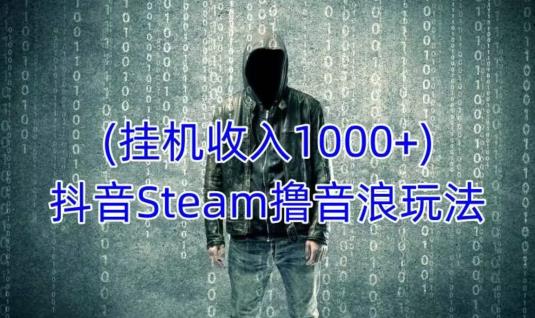 抖音Steam撸音浪玩法，挂机一天收入1000+不露脸 不说话 不封号 社恐人群福音-八一网创分享