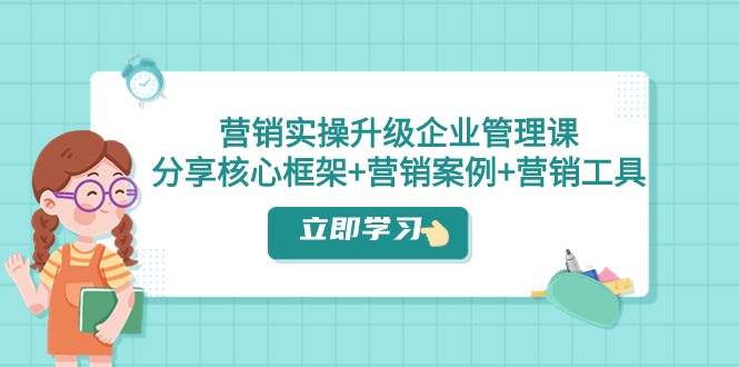 营销实操升级·企业管理课：分享核心框架+营销案例+营销工具（课程+文档）-启点工坊