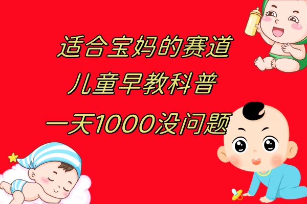 （7891期）儿童早教科普，一单29.9–49.9，一天1000问题不大-深鱼云创