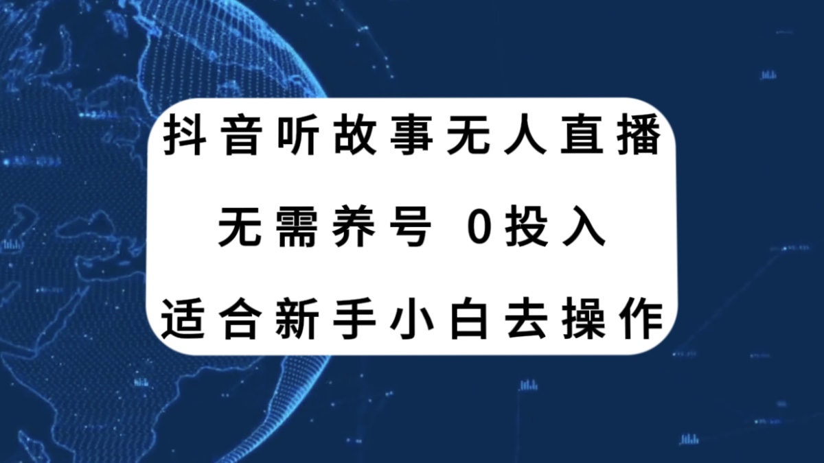 （7894期）抖音听故事无人直播新玩法，无需养号、适合新手小白去操作-小禾网创